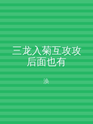 三龙入菊互攻攻后面也有