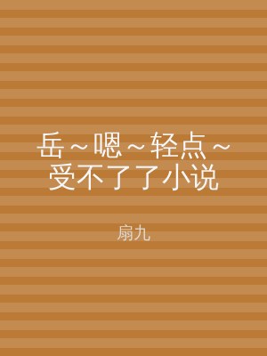 岳～嗯～轻点～受不了了小说