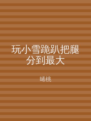 玩小雪跪趴把腿分到最大