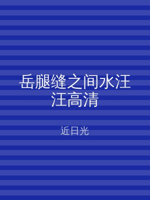 岳腿缝之间水汪汪高清