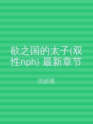欲之国的太子(双性nph) 最新章节