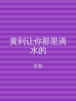 黄到让你那里滴水的
