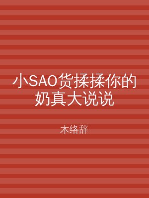 小SAO货揉揉你的奶真大说说