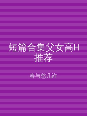 短篇合集父女高H推荐