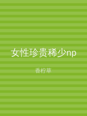 女性珍贵稀少np