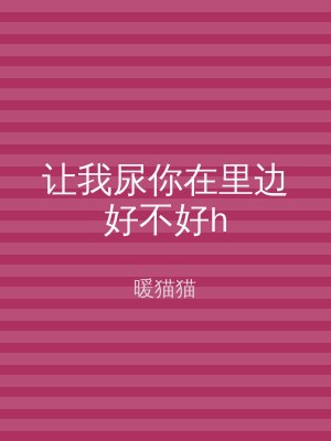 让我尿你在里边好不好h