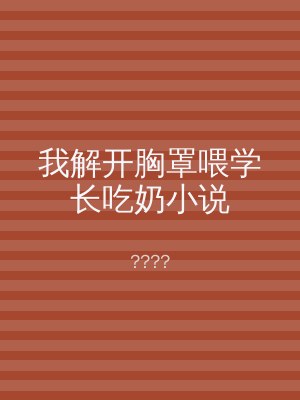我解开胸罩喂学长吃奶小说