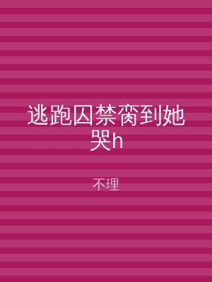 逃跑囚禁脔到她哭h