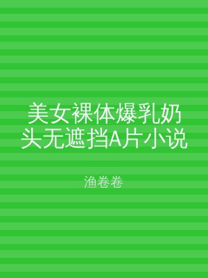 美女裸体爆乳奶头无遮挡A片小说
