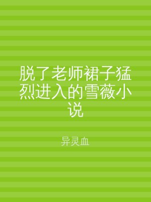 脱了老师裙子猛烈进入的雪薇小说