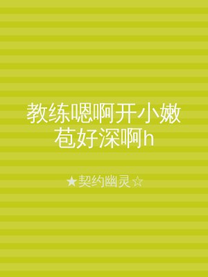 教练嗯啊开小嫩苞好深啊h