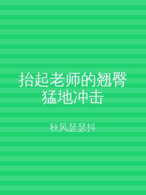 抬起老师的翘臀猛地冲击