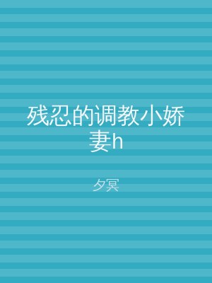 残忍的调教小娇妻h