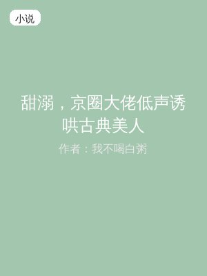 甜溺，京圈大佬低声诱哄古典美人